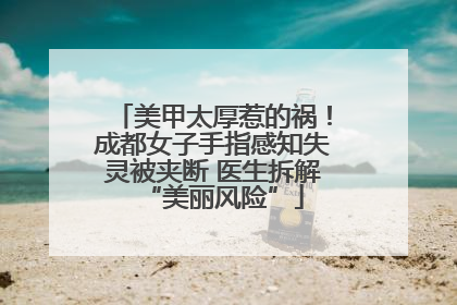 美甲太厚惹的祸！成都女子手指感知失灵被夹断 医生拆解“美丽风险”