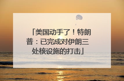 美国动手了！特朗普：已完成对伊朗三处核设施的打击