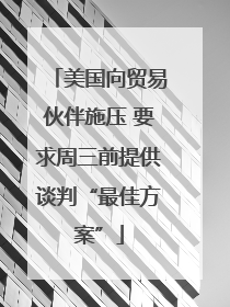 美国向贸易伙伴施压 要求周三前提供谈判“最佳方案”