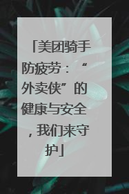 美团骑手防疲劳：“外卖侠”的健康与安全，我们来守护