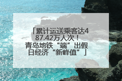 累计运送乘客达487.42万人次！青岛地铁“端”出假日经济“新峰值”