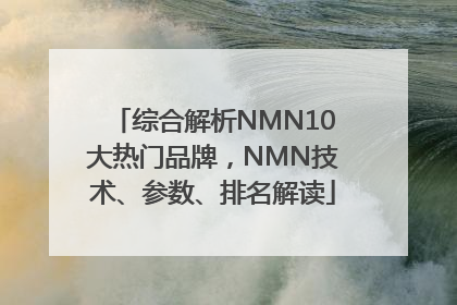 综合解析NMN10大热门品牌，NMN技术、参数、排名解读
