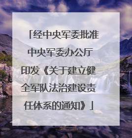 经中央军委批准 中央军委办公厅印发《关于建立健全军队法治建设责任体系的通知》