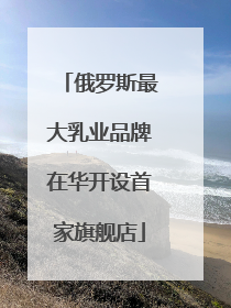 俄罗斯最大乳业品牌在华开设首家旗舰店