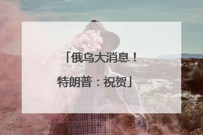 俄乌大消息！特朗普：祝贺