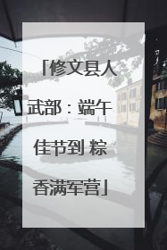 修文县人武部：端午佳节到 粽香满军营