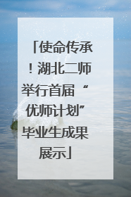 使命传承！湖北二师举行首届“优师计划”毕业生成果展示