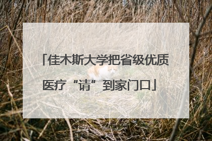 佳木斯大学把省级优质医疗“请”到家门口