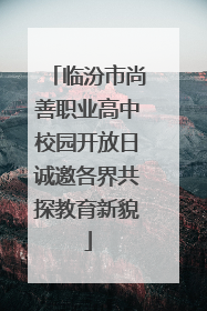 临汾市尚善职业高中校园开放日诚邀各界共探教育新貌