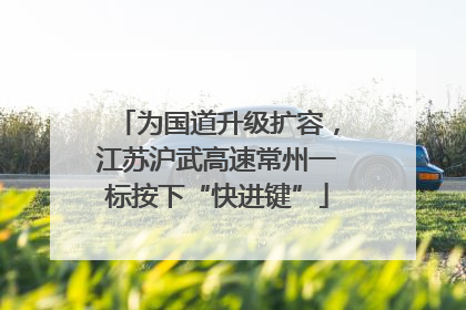 为国道升级扩容，江苏沪武高速常州一标按下“快进键”