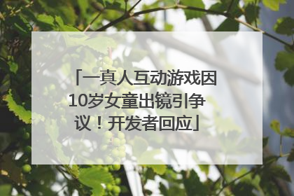 一真人互动游戏因10岁女童出镜引争议！开发者回应