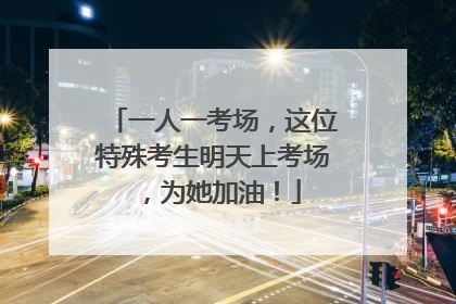 一人一考场，这位特殊考生明天上考场，为她加油！