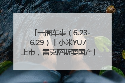 一周车事（6.23-6.29）丨小米YU7上市，雷克萨斯要国产