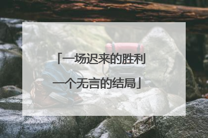 一场迟来的胜利 一个无言的结局