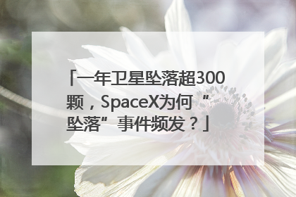 一年卫星坠落超300颗，SpaceX为何“坠落”事件频发？
