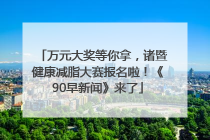 万元大奖等你拿，诸暨健康减脂大赛报名啦！《90早新闻》来了