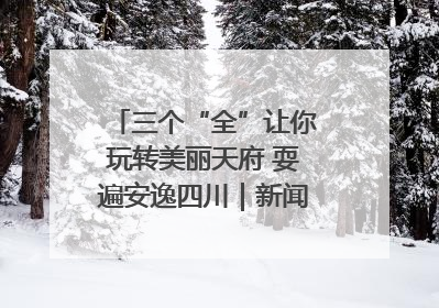 三个“全”让你玩转美丽天府 耍遍安逸四川｜新闻发布最前线