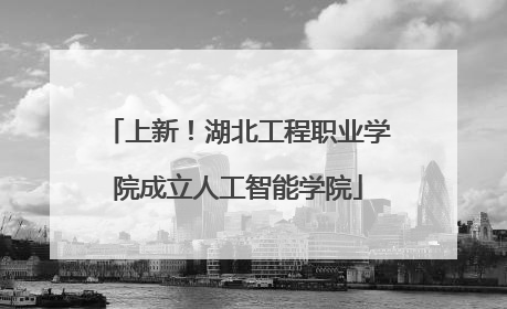 上新！湖北工程职业学院成立人工智能学院