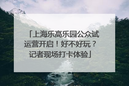 上海乐高乐园公众试运营开启！好不好玩？记者现场打卡体验