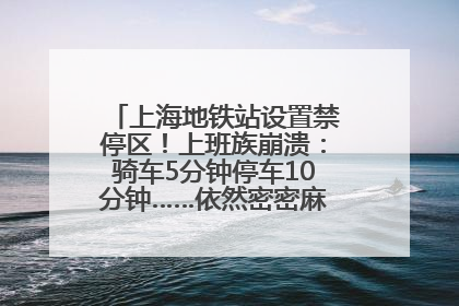 上海地铁站设置禁停区！上班族崩溃：骑车5分钟停车10分钟……依然密密麻麻无从下脚？