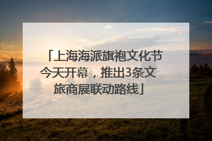 上海海派旗袍文化节今天开幕，推出3条文旅商展联动路线