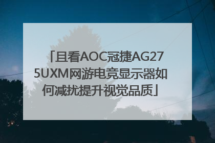 且看AOC冠捷AG275UXM网游电竞显示器如何减扰提升视觉品质