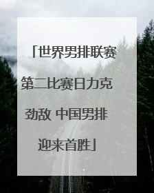世界男排联赛第二比赛日力克劲敌 中国男排迎来首胜