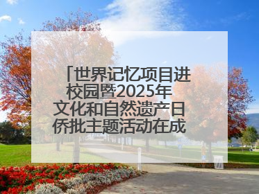 世界记忆项目进校园暨2025年文化和自然遗产日侨批主题活动在成都市青羊区启幕