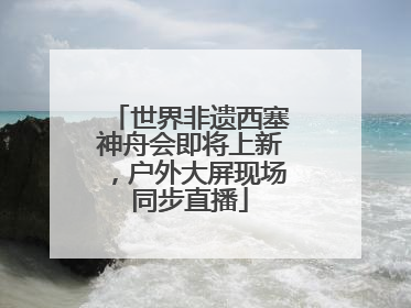 世界非遗西塞神舟会即将上新，户外大屏现场同步直播