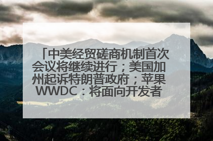 中美经贸磋商机制首次会议将继续进行；美国加州起诉特朗普政府；苹果WWDC：将面向开发者推出苹果智能模型；中办、国办发文，事关民生丨每经早参