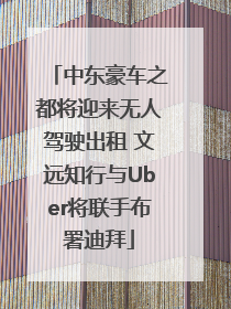 中东豪车之都将迎来无人驾驶出租 文远知行与Uber将联手布署迪拜