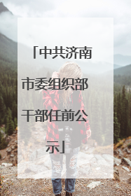 中共济南市委组织部干部任前公示