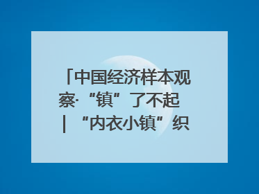 中国经济样本观察·“镇”了不起｜“内衣小镇”织出500亿元“里子产业”