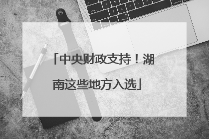 中央财政支持！湖南这些地方入选