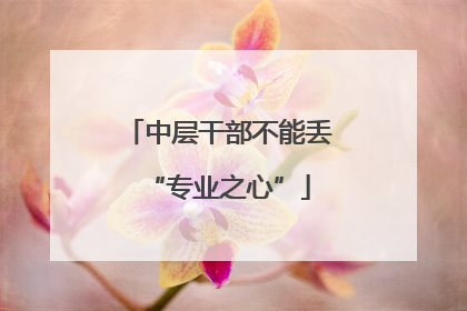 中层干部不能丢“专业之心”
