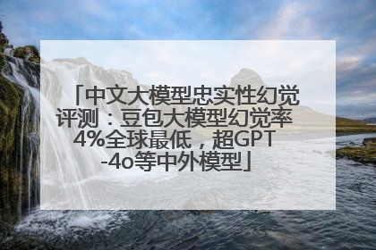 中文大模型忠实性幻觉评测：豆包大模型幻觉率4%全球最低，超GPT-4o等中外模型