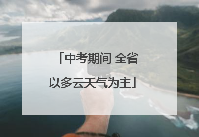 中考期间 全省以多云天气为主