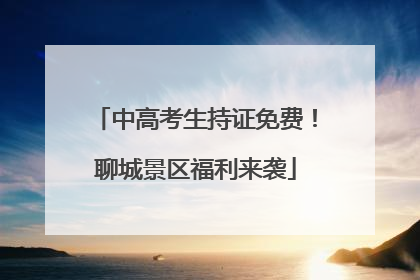 中高考生持证免费！聊城景区福利来袭