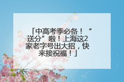 中高考季必备！“送分”啦！上海这2家老字号出大招，快来接祝福！