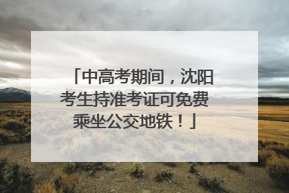 中高考期间，沈阳考生持准考证可免费乘坐公交地铁！