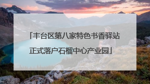 丰台区第八家特色书香驿站正式落户石榴中心产业园