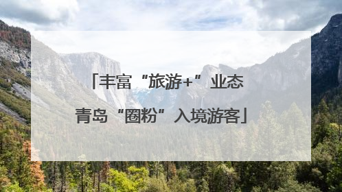 丰富“旅游+”业态 青岛“圈粉”入境游客