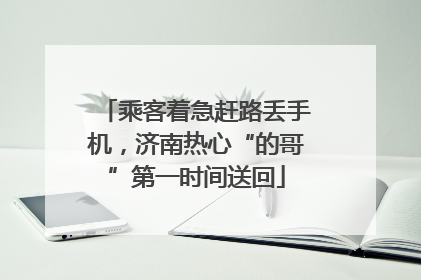 乘客着急赶路丢手机，济南热心“的哥”第一时间送回
