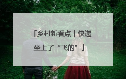 乡村新看点丨快递坐上了“飞的”