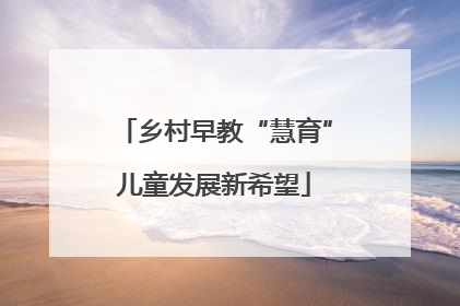 乡村早教“慧育”儿童发展新希望