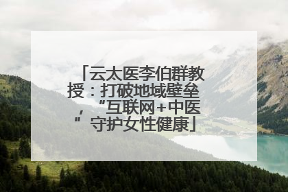 云太医李伯群教授：打破地域壁垒，“互联网+中医”守护女性健康