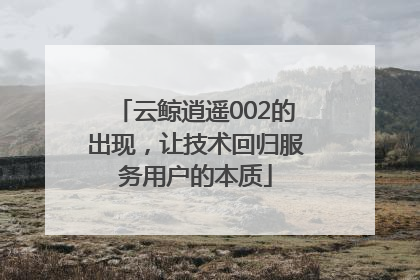云鲸逍遥002的出现，让技术回归服务用户的本质