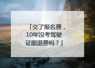 交了报名费，10年没考驾驶证能退费吗？