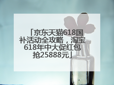 京东天猫618国补活动全攻略，淘宝618年中大促红包抢25888元