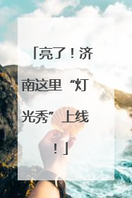 亮了！济南这里“灯光秀”上线！